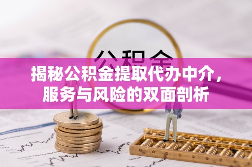 老河口揭秘公积金提取代办中介，服务与风险的双面剖析