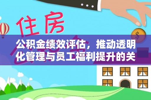 老河口公积金绩效评估，推动透明化管理与员工福利提升的关键