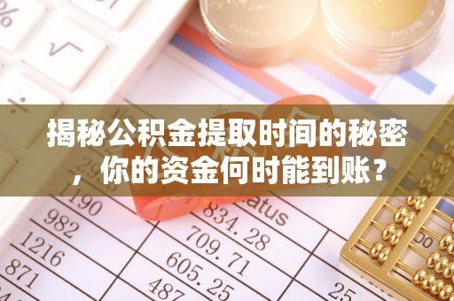 老河口揭秘公积金提取时间的秘密，你的资金何时能到账？