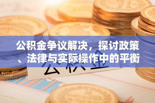 老河口公积金争议解决，探讨政策、法律与实际操作中的平衡之道