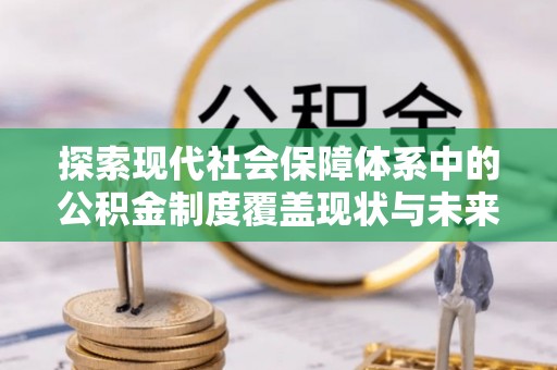 老河口探索现代社会保障体系中的公积金制度覆盖现状与未来
