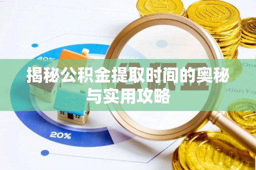 老河口揭秘公积金提取时间的奥秘与实用攻略
