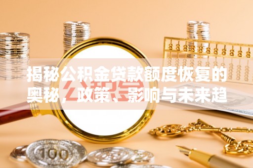 老河口揭秘公积金贷款额度恢复的奥秘，政策、影响与未来趋势