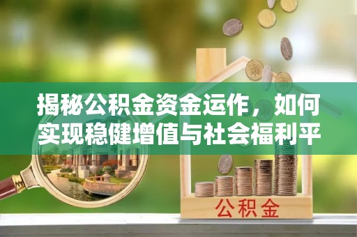 老河口揭秘公积金资金运作，如何实现稳健增值与社会福利平衡