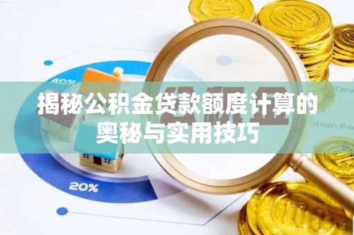 老河口揭秘公积金贷款额度计算的奥秘与实用技巧