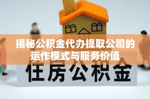 老河口揭秘公积金代办提取公司的运作模式与服务价值