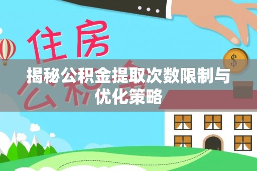 老河口揭秘公积金提取次数限制与优化策略