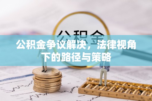 老河口公积金争议解决，法律视角下的路径与策略