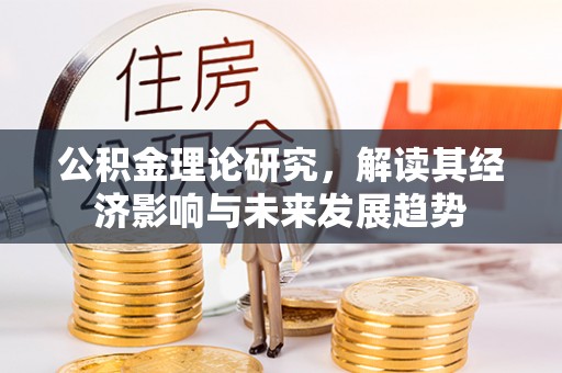 老河口公积金理论研究，解读其经济影响与未来发展趋势