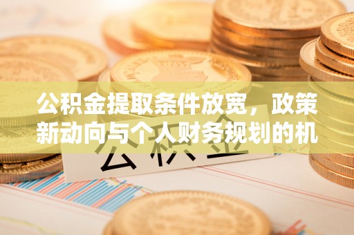 老河口公积金提取条件放宽，政策新动向与个人财务规划的机遇