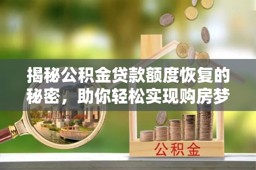 老河口揭秘公积金贷款额度恢复的秘密，助你轻松实现购房梦想