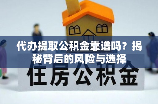 老河口代办提取公积金靠谱吗？揭秘背后的风险与选择