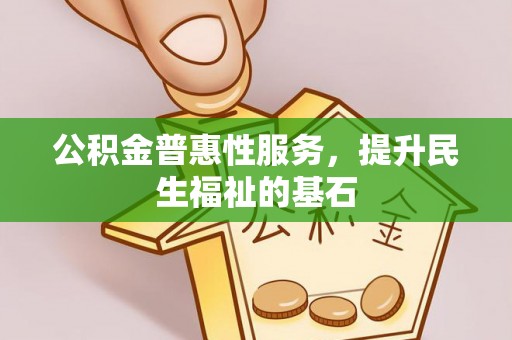 老河口公积金普惠性服务，提升民生福祉的基石