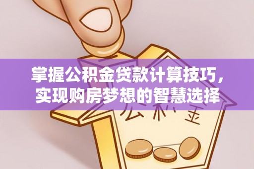 老河口掌握公积金贷款计算技巧，实现购房梦想的智慧选择