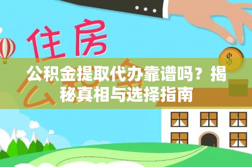 老河口公积金提取代办靠谱吗？揭秘真相与选择指南