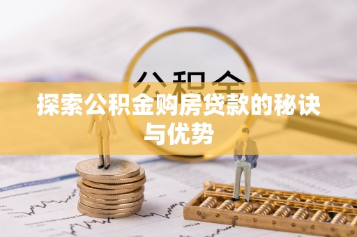 老河口探索公积金购房贷款的秘诀与优势