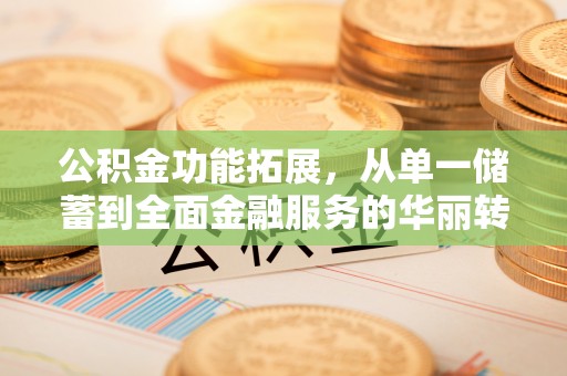 老河口公积金功能拓展，从单一储蓄到全面金融服务的华丽转身
