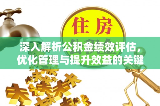 老河口深入解析公积金绩效评估，优化管理与提升效益的关键路径