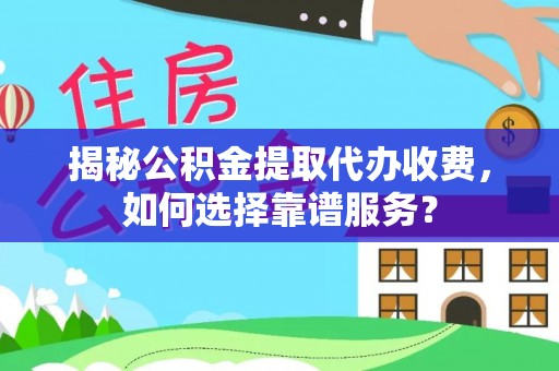 老河口揭秘公积金提取代办收费，如何选择靠谱服务？