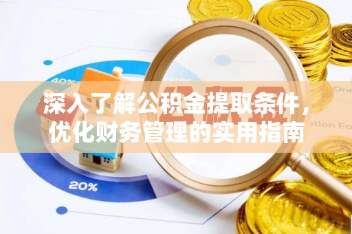 老河口深入了解公积金提取条件，优化财务管理的实用指南