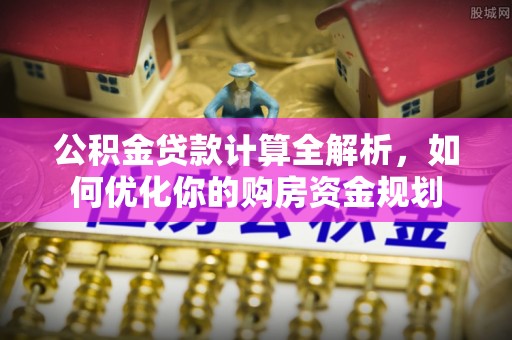 老河口公积金贷款计算全解析，如何优化你的购房资金规划