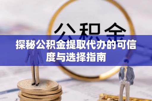 老河口探秘公积金提取代办的可信度与选择指南