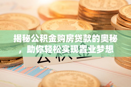 老河口揭秘公积金购房贷款的奥秘，助你轻松实现置业梦想