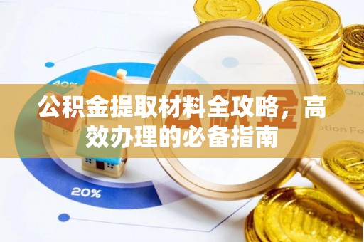 老河口公积金提取材料全攻略，高效办理的必备指南