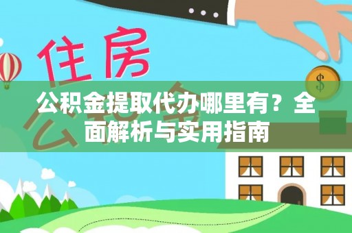 老河口公积金提取代办哪里有？全面解析与实用指南