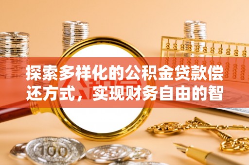 老河口探索多样化的公积金贷款偿还方式，实现财务自由的智慧选择