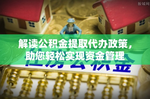 老河口解读公积金提取代办政策，助您轻松实现资金管理