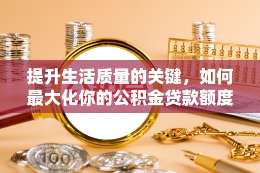 老河口提升生活质量的关键，如何最大化你的公积金贷款额度