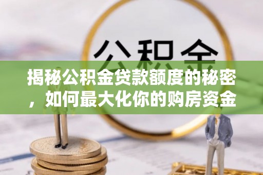 老河口揭秘公积金贷款额度的秘密，如何最大化你的购房资金