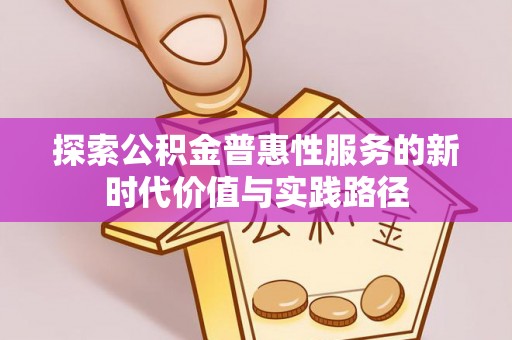 老河口探索公积金普惠性服务的新时代价值与实践路径