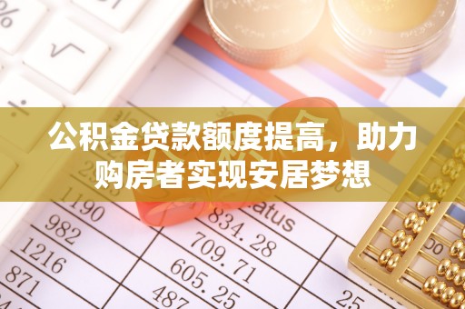 老河口公积金贷款额度提高，助力购房者实现安居梦想