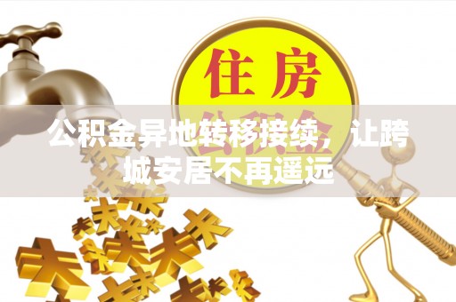 老河口公积金异地转移接续，让跨城安居不再遥远