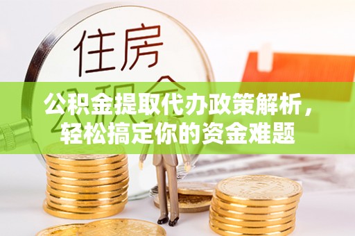 老河口公积金提取代办政策解析，轻松搞定你的资金难题