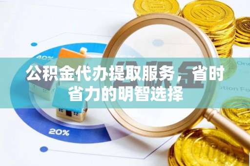 老河口公积金代办提取服务，省时省力的明智选择
