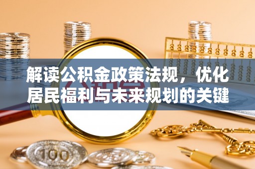 老河口解读公积金政策法规，优化居民福利与未来规划的关键