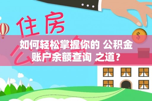 老河口如何轻松掌握你的 公积金账户余额查询 之道？