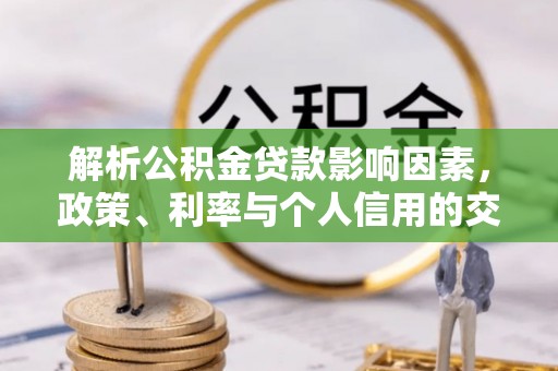 老河口解析公积金贷款影响因素，政策、利率与个人信用的交织作用