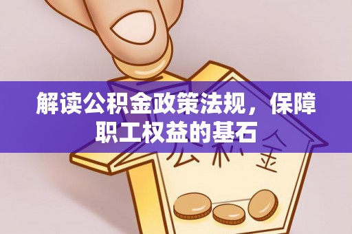 老河口解读公积金政策法规，保障职工权益的基石