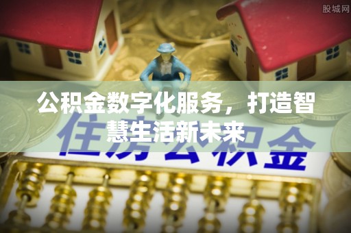 老河口公积金数字化服务，打造智慧生活新未来
