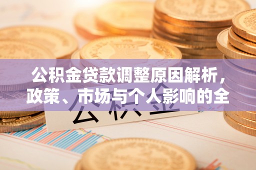 老河口公积金贷款调整原因解析，政策、市场与个人影响的全面解读