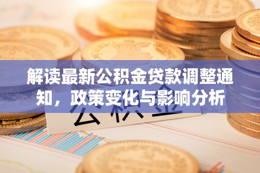 老河口解读最新公积金贷款调整通知，政策变化与影响分析