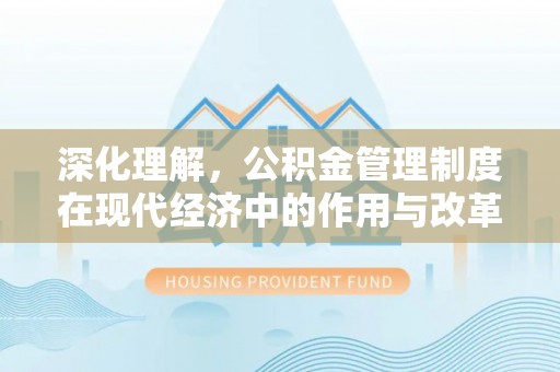 老河口深化理解，公积金管理制度在现代经济中的作用与改革方向