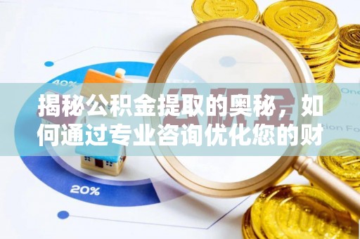 老河口揭秘公积金提取的奥秘，如何通过专业咨询优化您的财务规划