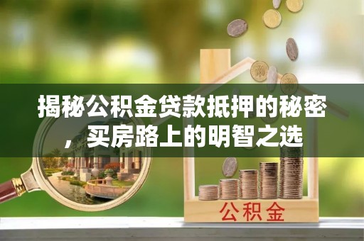 老河口揭秘公积金贷款抵押的秘密，买房路上的明智之选