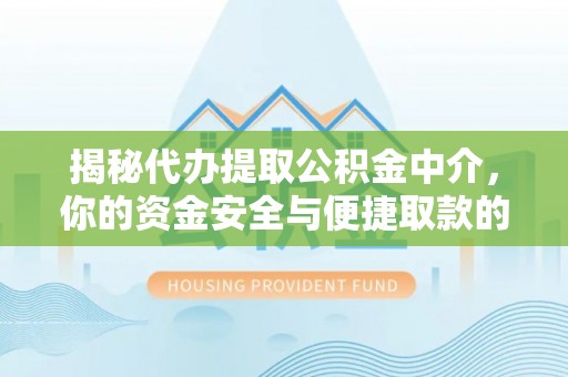 老河口揭秘代办提取公积金中介，你的资金安全与便捷取款的平衡点