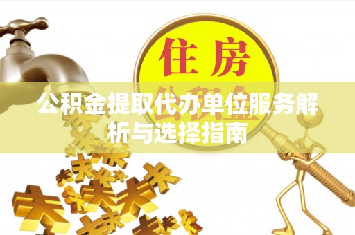 老河口公积金提取代办单位服务解析与选择指南